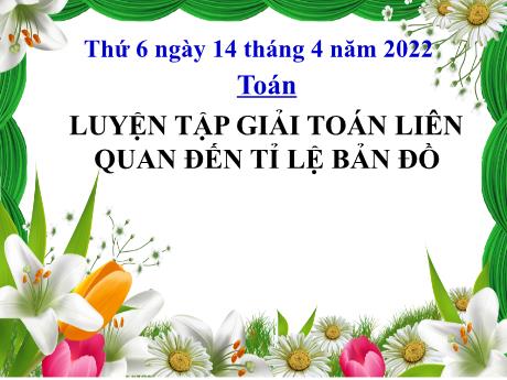 Bài giảng Toán Lớp 4 - Bài: Luyện tập giải Toán liên quan đến tỉ lệ bản đồ - Năm học 2021-2022