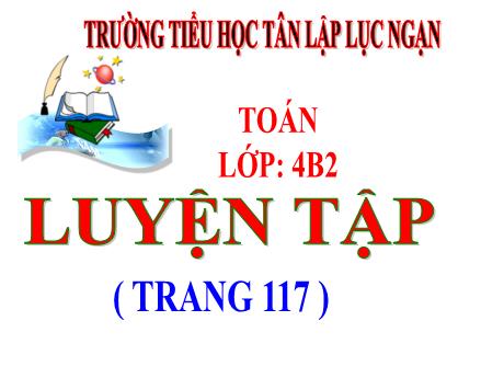 Bài giảng Toán Lớp 4 - Bài: Luyện tập (Trang 117) - Trường Tiểu học Tân Lập Lục Ngạn
