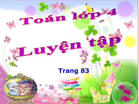 Bài giảng Toán Lớp 4 - Bài: Luyện tập (Trang 83) - Năm học 2022-2023