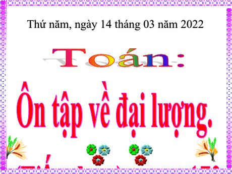 Bài giảng Toán Lớp 4 - Bài: Ôn tập về đại lượng (Tiếp theo - Trang 172) - Năm học 2021-2022