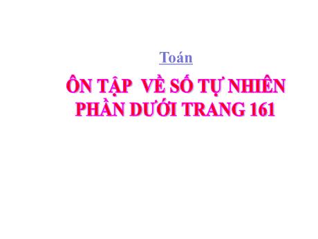 Bài giảng Toán Lớp 4 - Bài: Ôn tập về số tự nhiên phần dưới Trang 161