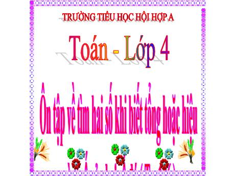 Bài giảng Toán Lớp 4 - Bài: Ôn tập về tìm 2 số khi biết tổng hoặc hiệu và tỉ số của 2 số đó (Trang 176) - Trường Tiểu học Hội Hợp A