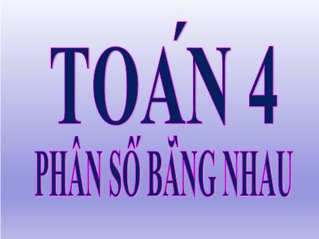 Bài giảng Toán Lớp 4 - Bài: Phân số bằng nhau - Năm học 2021-2022