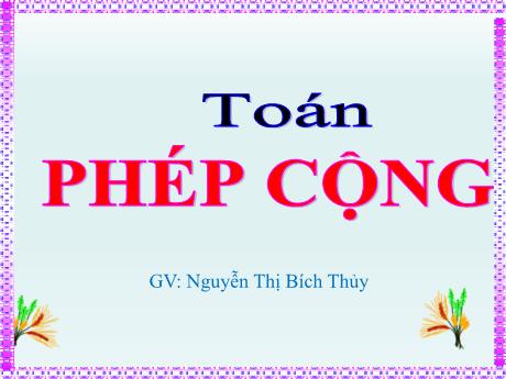 Bài giảng Toán Lớp 4 - Bài: Phép cộng - Nguyễn Thị Bích Thủy