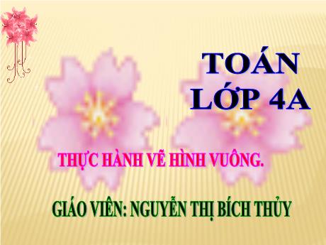 Bài giảng Toán Lớp 4 - Bài: Thực hành vẽ hình vuông - Nguyễn Thị Bích Thủy