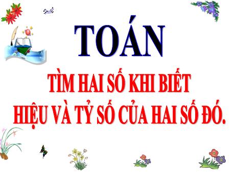 Bài giảng Toán Lớp 4 - Bài: Tìm 2 số khi biết hiệu và tỉ số của 2 số đó
