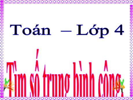 Bài giảng Toán Lớp 4 - Bài: Tìm số trung bình cộng