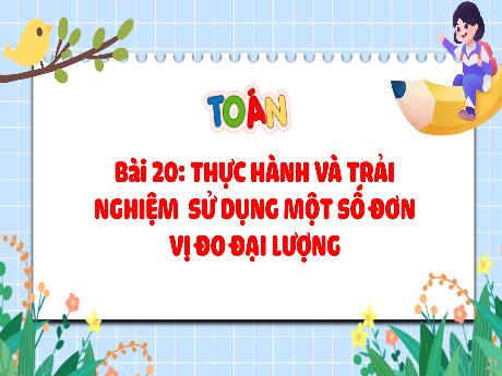 Bài giảng Toán Lớp 4 (Kết nối tri thức) - Bài 20: Thực hành và trải nghiệm sử dụng 1 số đơn vị đo đại lượng (Tiết 1)